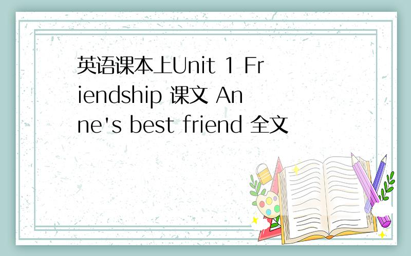 英语课本上Unit 1 Friendship 课文 Anne's best friend 全文