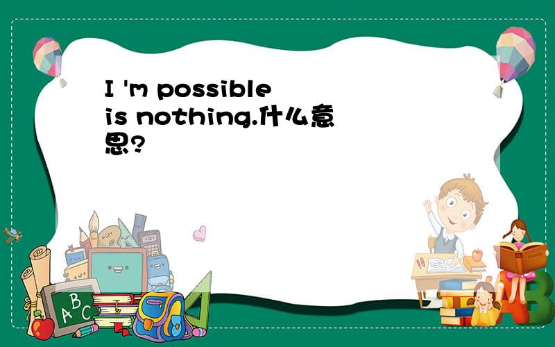 I 'm possible is nothing.什么意思?
