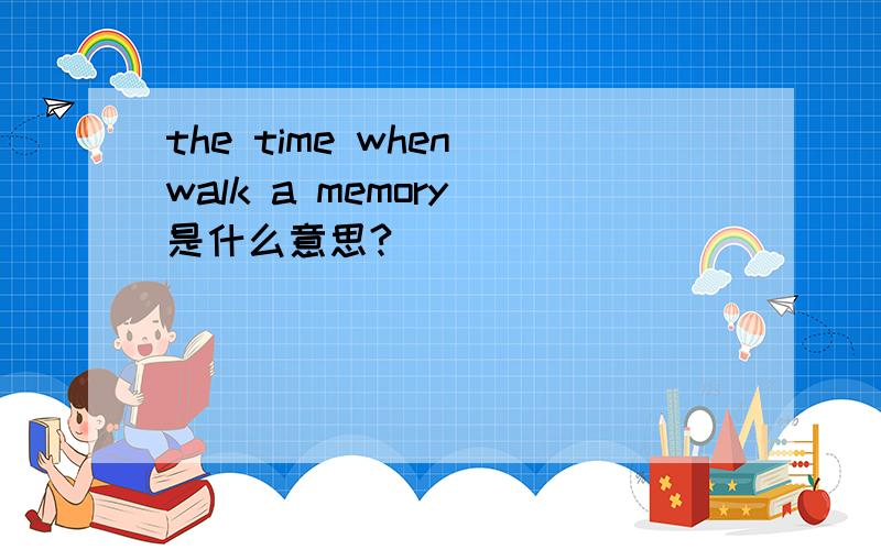 the time when walk a memory 是什么意思?