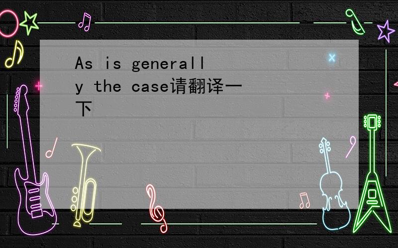 As is generally the case请翻译一下