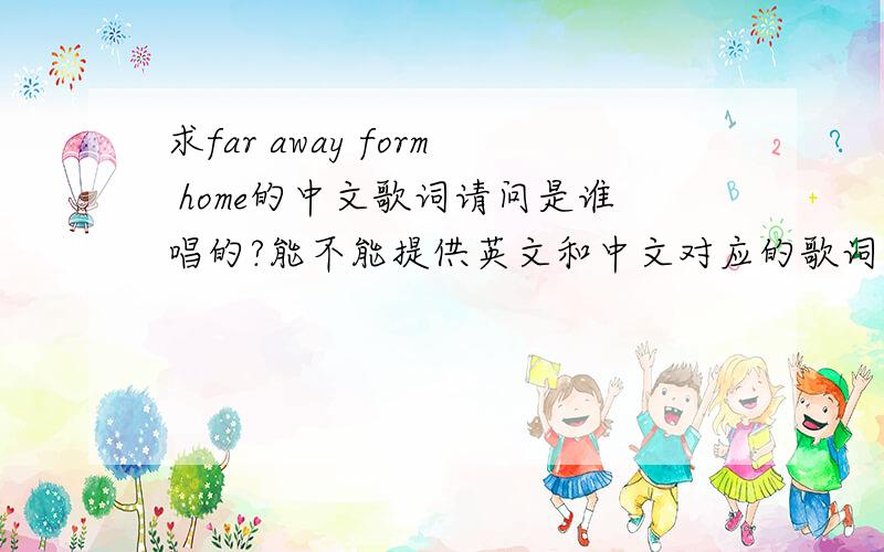 求far away form home的中文歌词请问是谁唱的?能不能提供英文和中文对应的歌词?请问是谁唱的?好象有两个人的声音