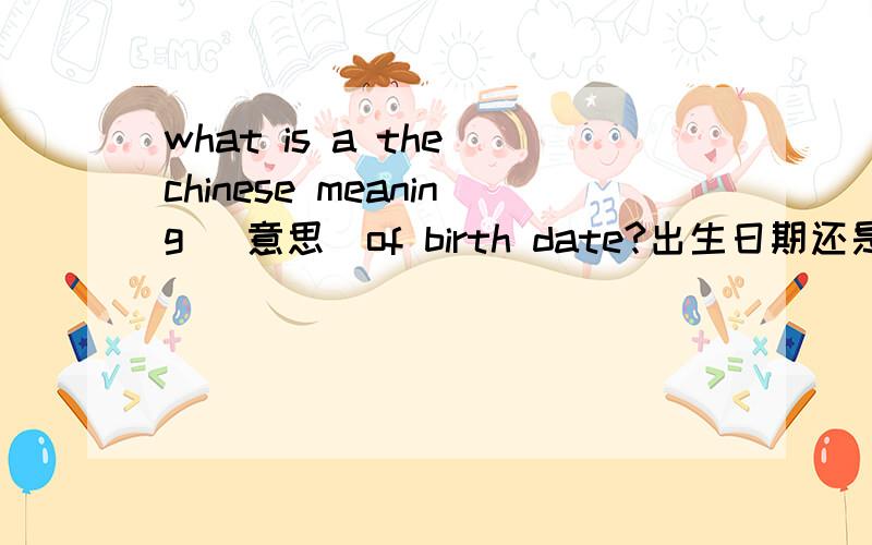 what is a the chinese meaning （意思）of birth date?出生日期还是日期？