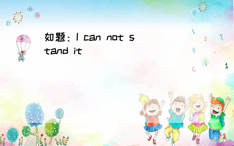 如题：I can not stand it