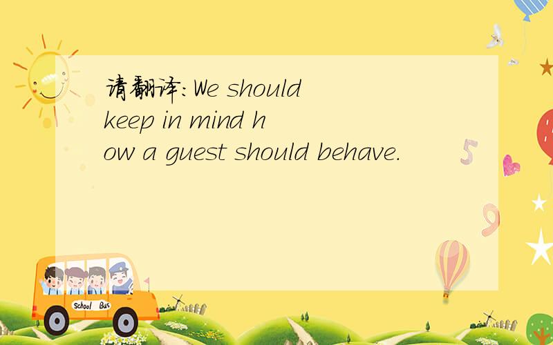请翻译：We should keep in mind how a guest should behave.