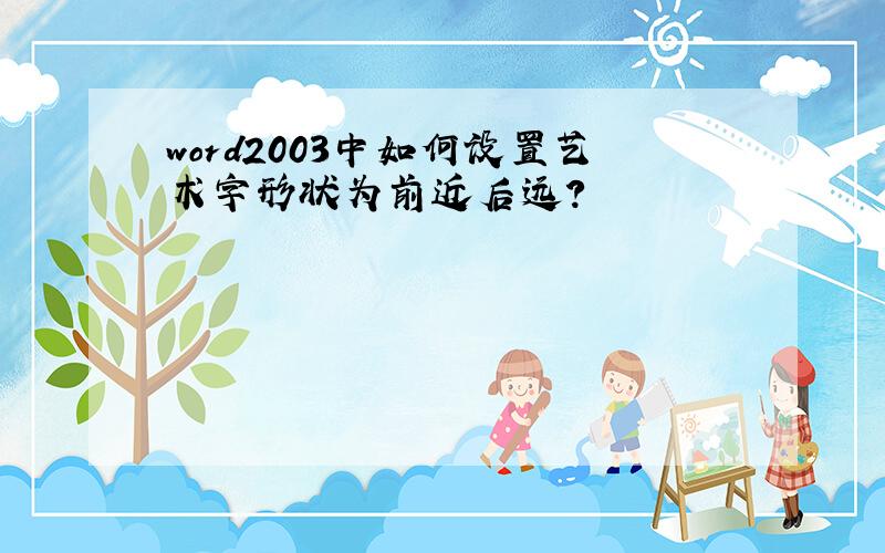 word2003中如何设置艺术字形状为前近后远?