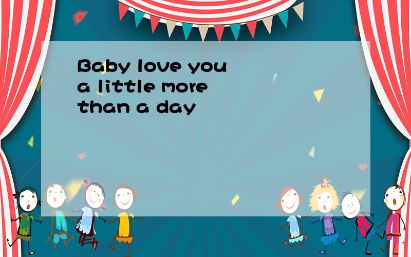 Baby love you a little more than a day