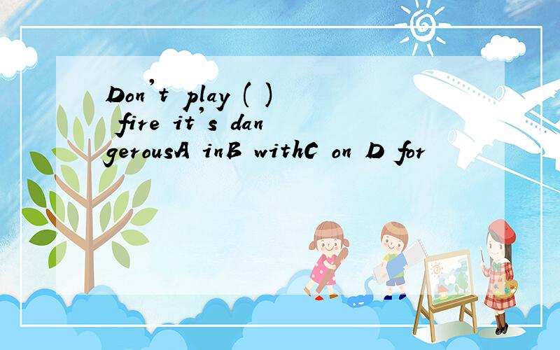 Don't play ( ) fire it's dangerousA inB withC on D for