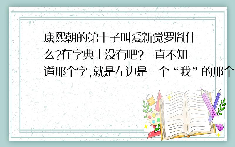 康熙朝的第十子叫爱新觉罗胤什么?在字典上没有吧?一直不知道那个字,就是左边是一个“我”的那个,还有胤祯后来改的名字念什么?