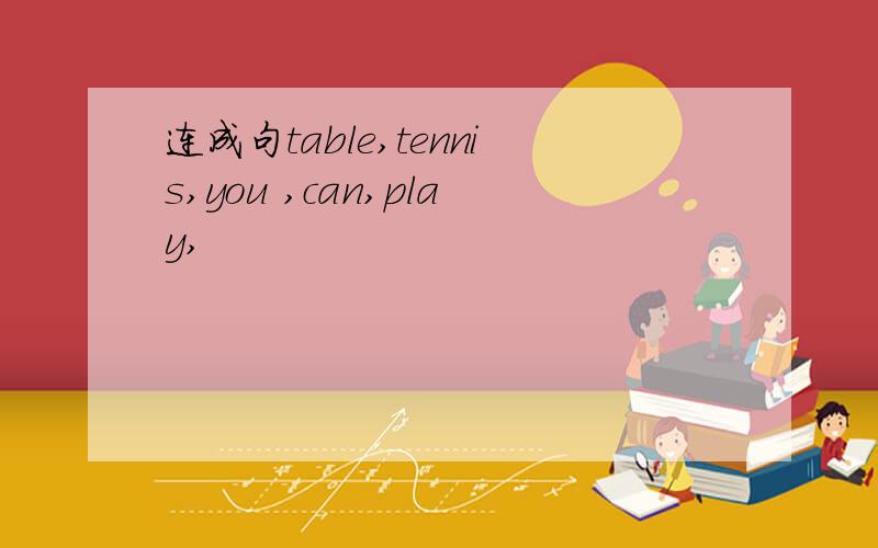 连成句table,tennis,you ,can,play,