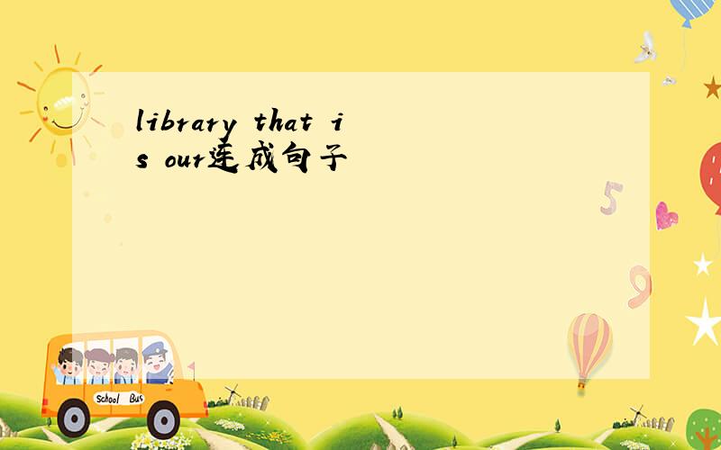 library that is our连成句子