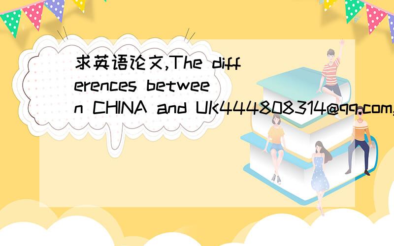 求英语论文,The differences between CHINA and UK444808314@qq.com,不要用很复杂的语法和生僻的词汇，1000字左右