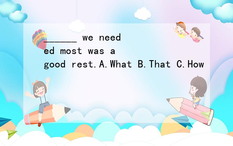 ______ we needed most was a good rest.A.What B.That C.How