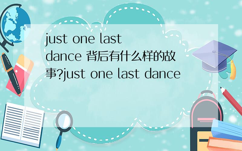 just one last dance 背后有什么样的故事?just one last dance