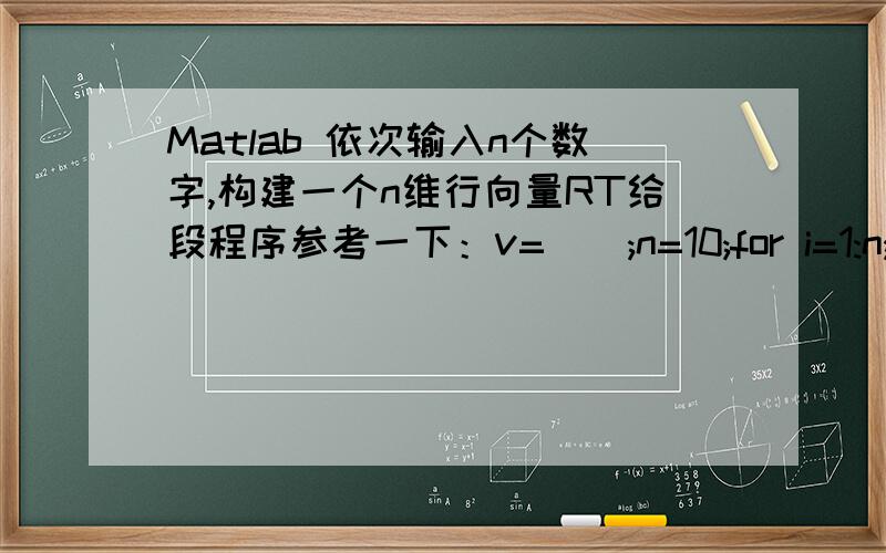 Matlab 依次输入n个数字,构建一个n维行向量RT给段程序参考一下：v=[];n=10;for i=1:n;x=input('x=');v=[v(:);x];end;请告诉我上面的程序应该怎么改?