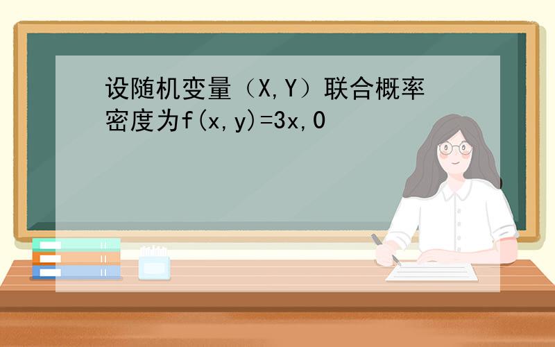 设随机变量（X,Y）联合概率密度为f(x,y)=3x,0