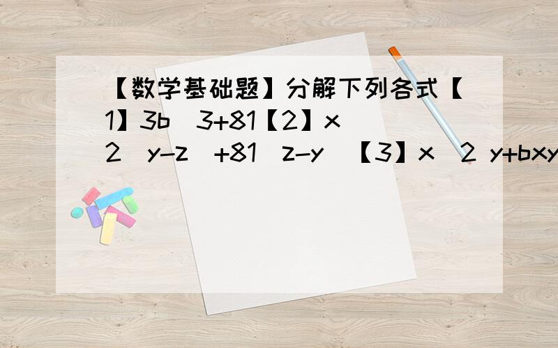 【数学基础题】分解下列各式【1】3b^3+81【2】x^2(y-z)+81(z-y)【3】x^2 y+bxy+9y【4】x^2-10x+24【5】设x+y=5,x-y=3,求x^3+y^3的值第【5】题不用了