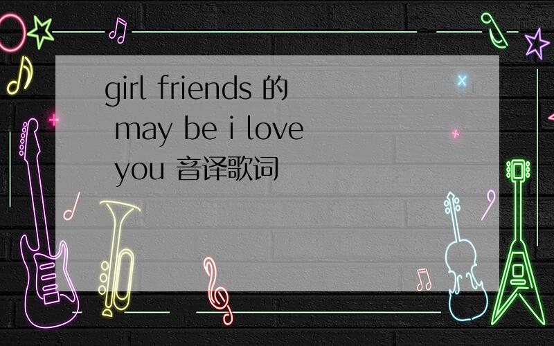 girl friends 的 may be i love you 音译歌词