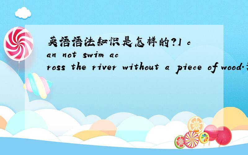 英语语法知识是怎样的?I can not swim across the river without a piece of wood.为什么用across而不用through?