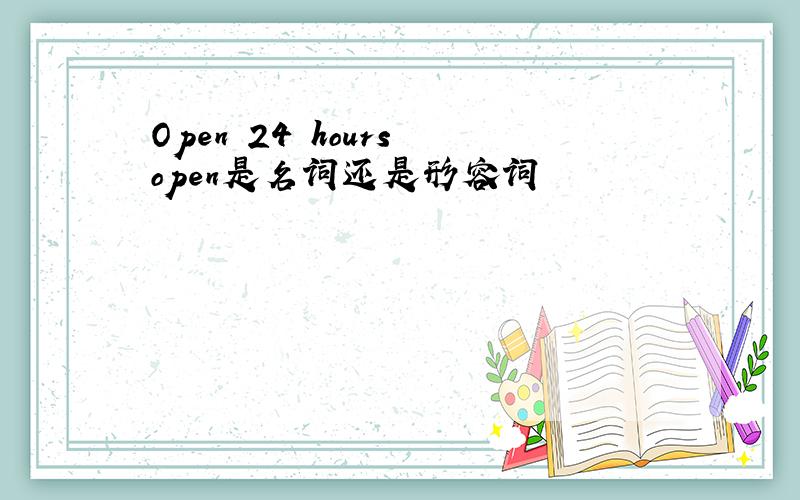 Open 24 hours open是名词还是形容词