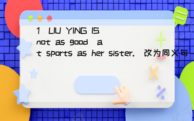 1)LIU YING IS not as good  at sports as her sister.（改为同义句）Her sister is ()at sports  than  liu  ying.2)we both are interested in listening to music.(改为同义句)()()()are interested in listening to music.3)can you tell me how I can