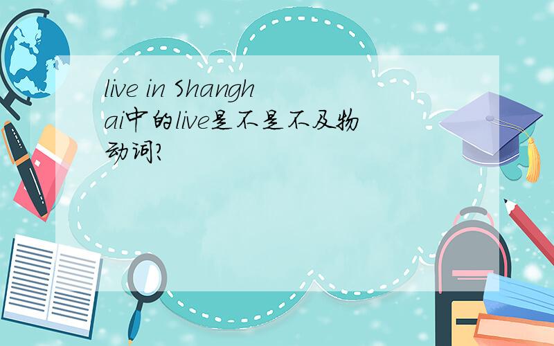 live in Shanghai中的live是不是不及物动词?