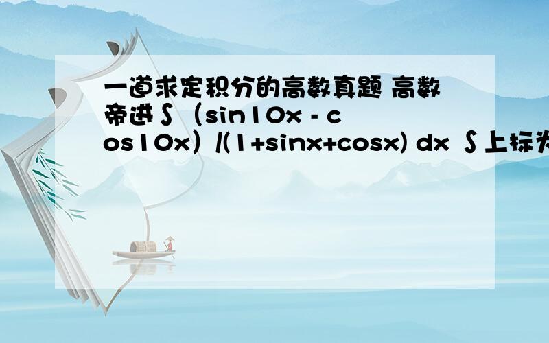 一道求定积分的高数真题 高数帝进∫（sin10x - cos10x）/(1+sinx+cosx) dx ∫上标为π/2 下标为0