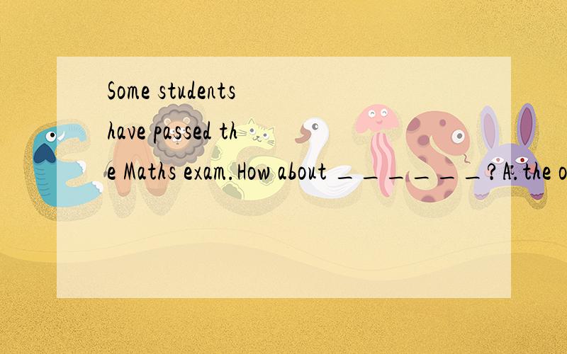 Some students have passed the Maths exam.How about ______?A.the other B.the others C.others D.other