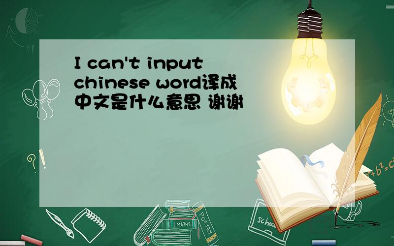 I can't input chinese word译成中文是什么意思 谢谢