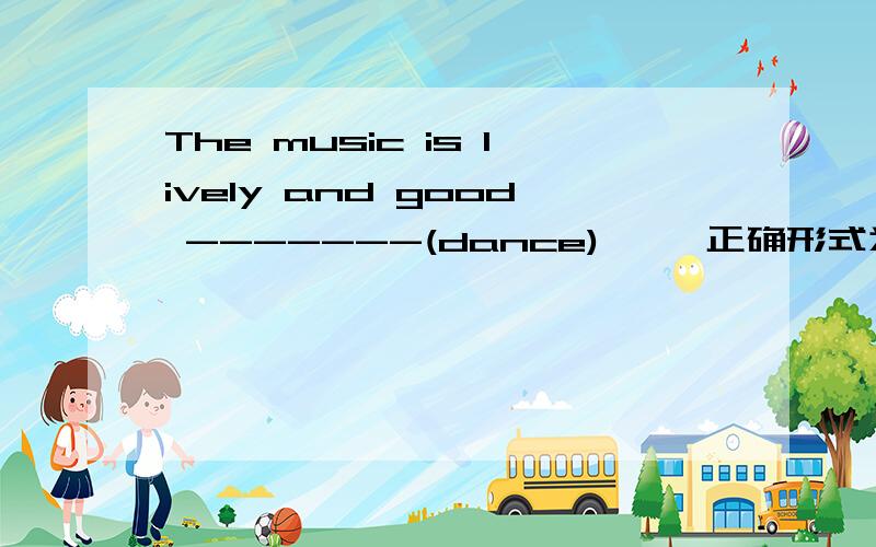 The music is lively and good -------(dance)     正确形式为什么是  to dance to原因
