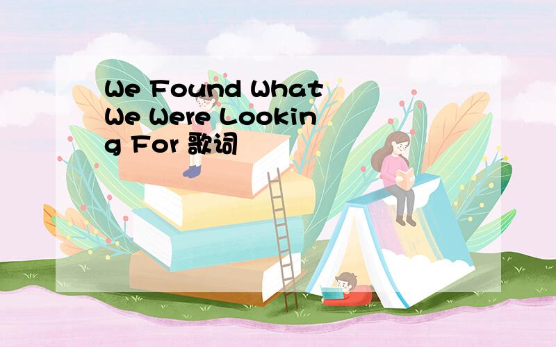 We Found What We Were Looking For 歌词