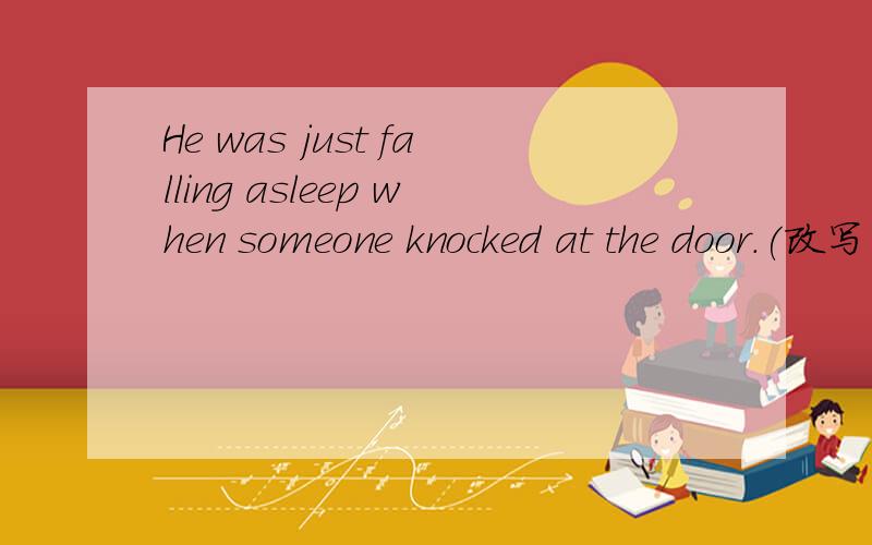 He was just falling asleep when someone knocked at the door.(改写同义句)He was just ___ to sleep when ___ was a ___ at the door.