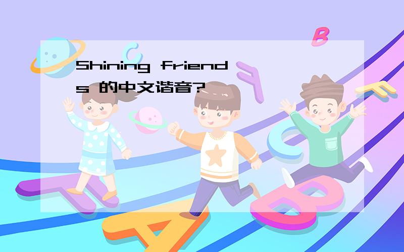 Shining friends 的中文谐音?