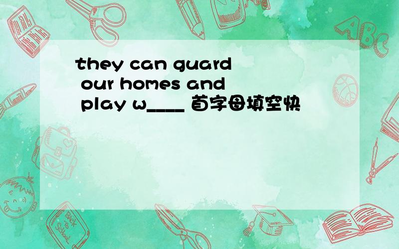they can guard our homes and play w____ 首字母填空快