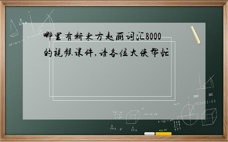 哪里有新东方赵丽词汇8000的视频课件,请各位大侠帮忙