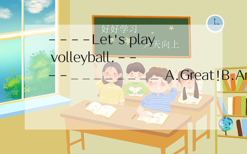 ----Let's play volleyball.----________ A.Great!B.Are you OK?C.Thanks a lot.D.That's right.