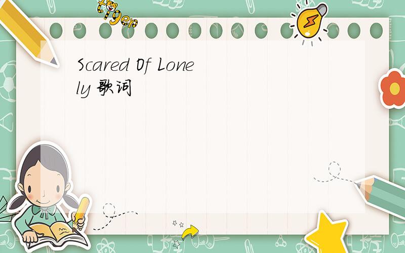 Scared Of Lonely 歌词