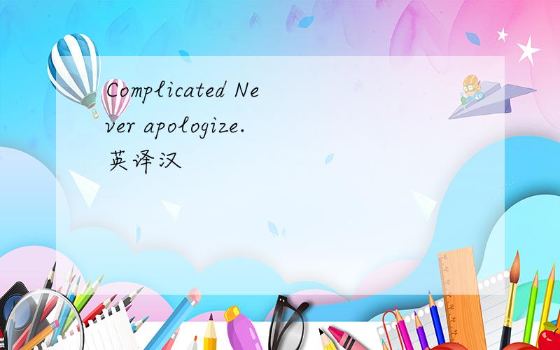 Complicated Never apologize.英译汉