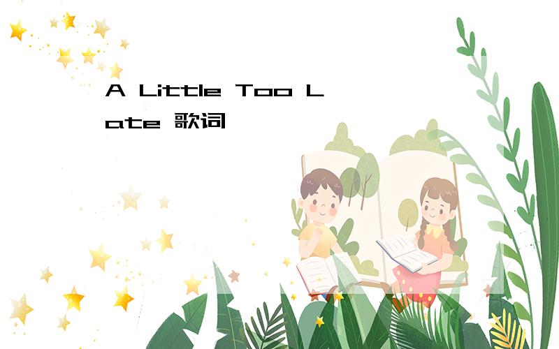 A Little Too Late 歌词