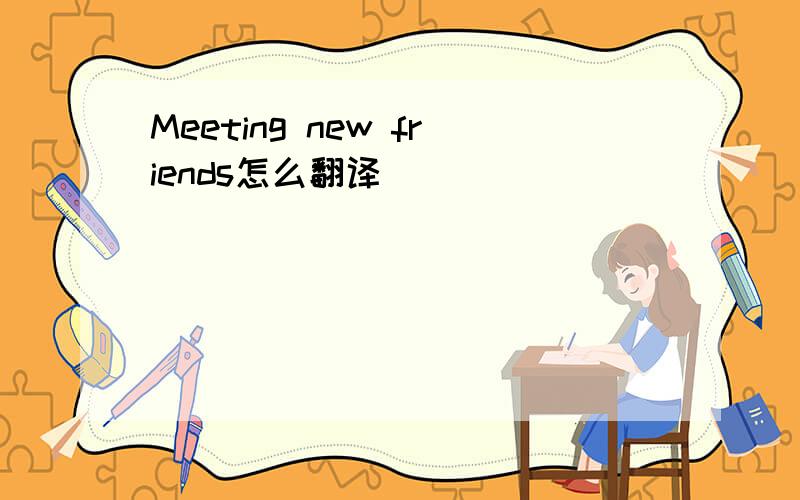 Meeting new friends怎么翻译