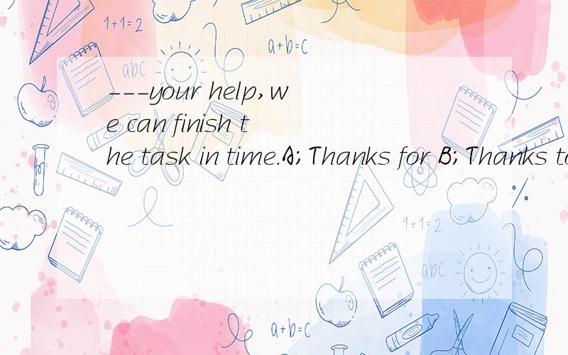 ---your help,we can finish the task in time.A;Thanks for B;Thanks to选哪一个,他们有什么区别,