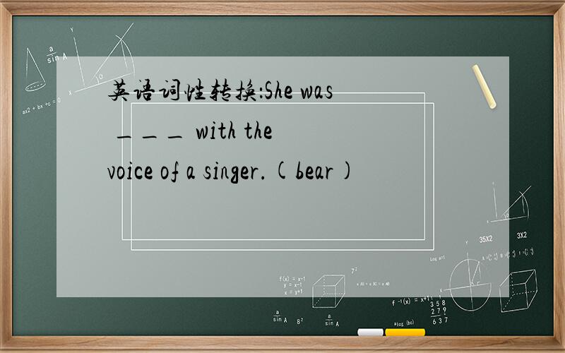 英语词性转换：She was ___ with the voice of a singer.(bear)