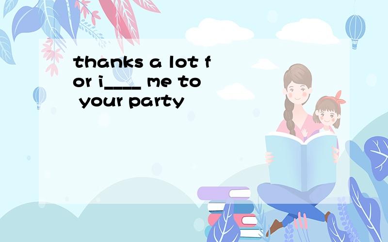 thanks a lot for i____ me to your party