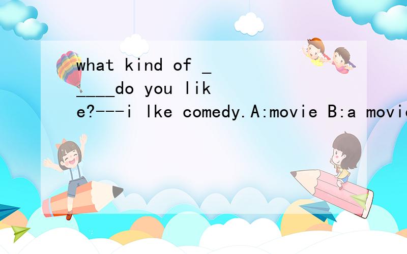 what kind of _____do you like?---i lke comedy.A:movie B:a movie c:MOVIES D:the movie