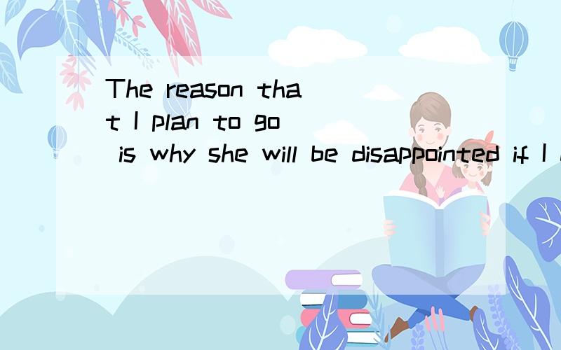 The reason that I plan to go is why she will be disappointed if I don't错在哪了!