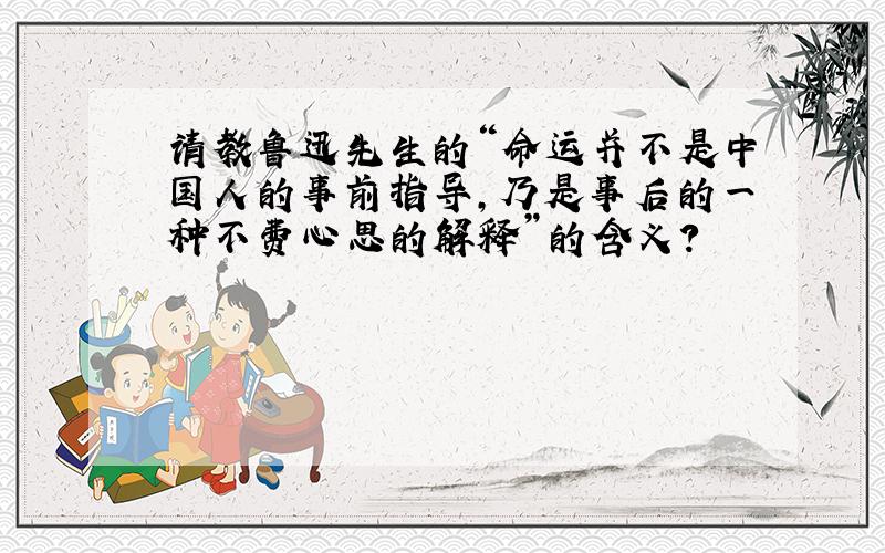 请教鲁迅先生的“命运并不是中国人的事前指导,乃是事后的一种不费心思的解释”的含义?