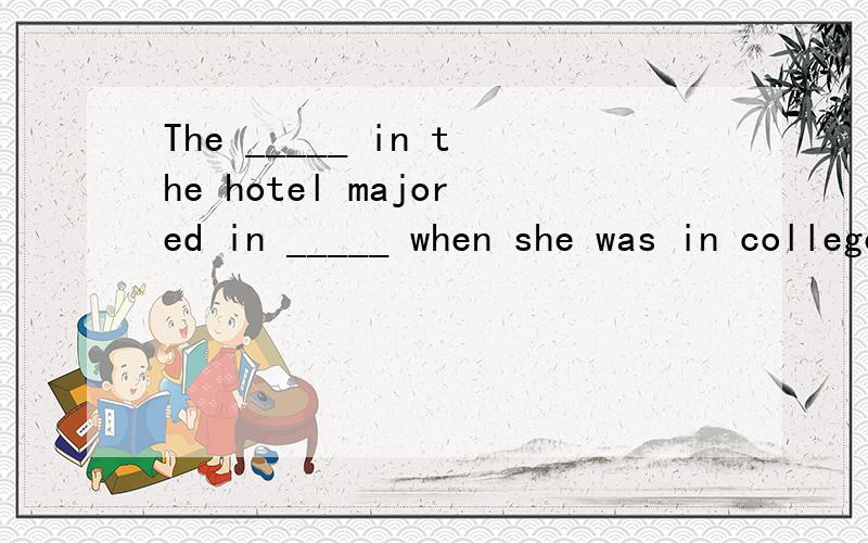 The _____ in the hotel majored in _____ when she was in college.(manage)