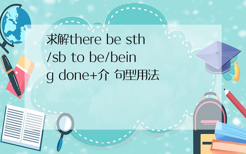 求解there be sth/sb to be/being done+介 句型用法
