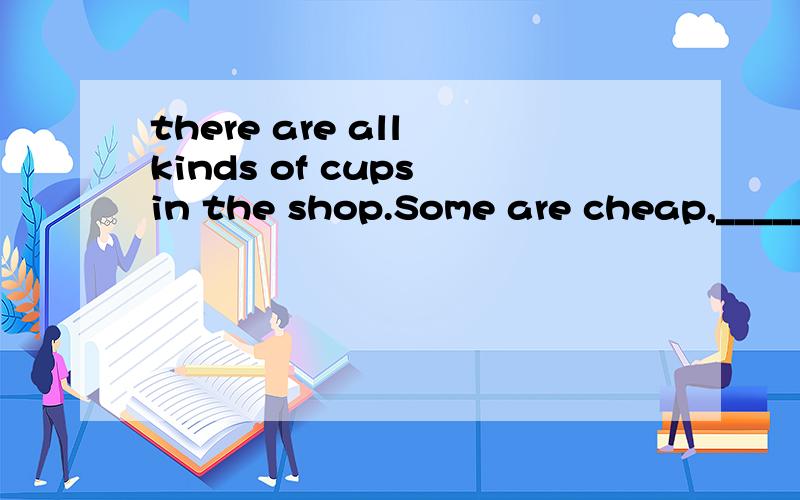 there are all kinds of cups in the shop.Some are cheap,_____are _________more expensiveA others,littleB the others,farC others ,a littleD the others,much可是FAR和MUCH都能用啊