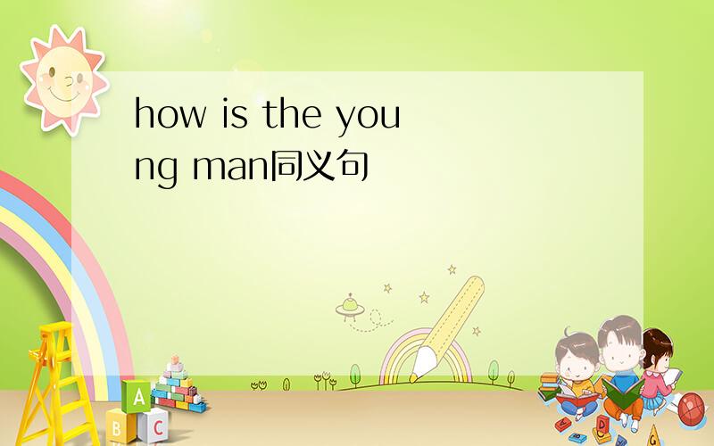 how is the young man同义句