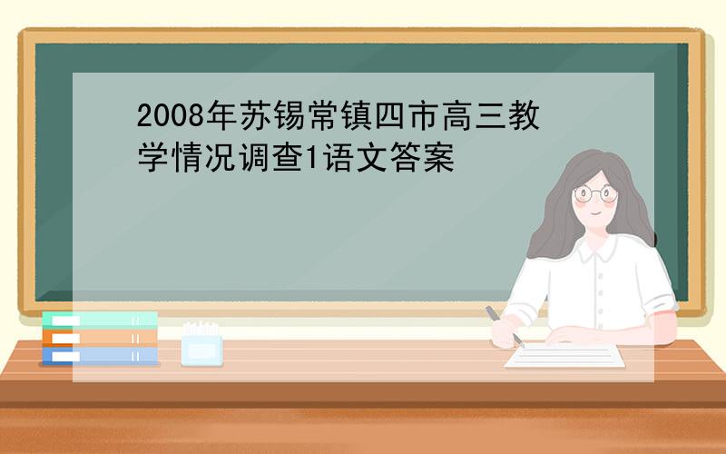 2008年苏锡常镇四市高三教学情况调查1语文答案